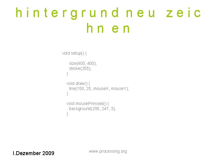 hintergrund neu zeic hn en void setup() { size(400, 400); stroke(255); } void draw()