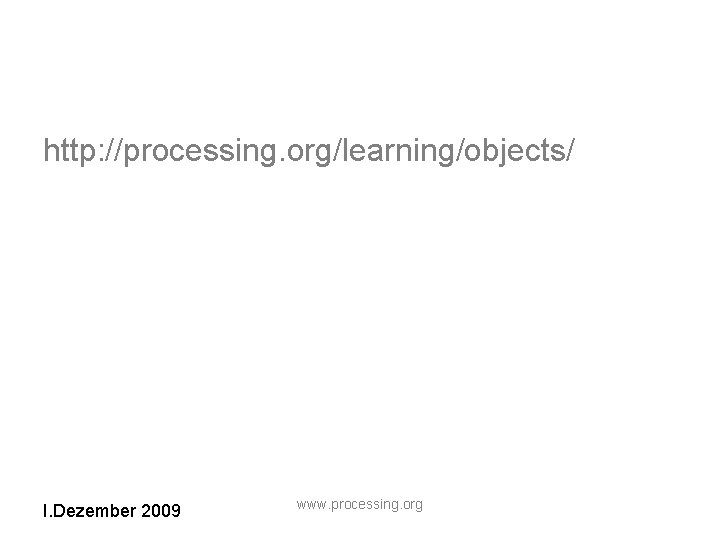 http: //processing. org/learning/objects/ I. Dezember 2009 www. processing. org 