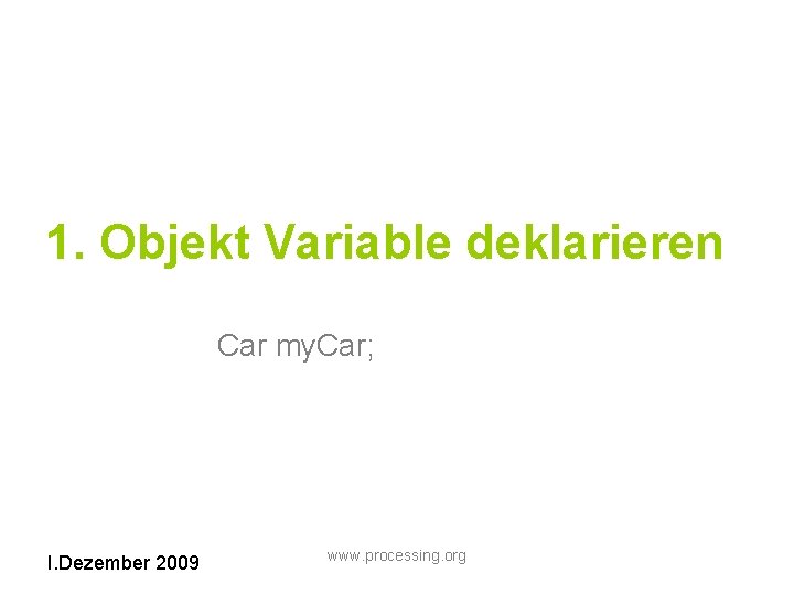 1. Objekt Variable deklarieren Car my. Car; I. Dezember 2009 www. processing. org 