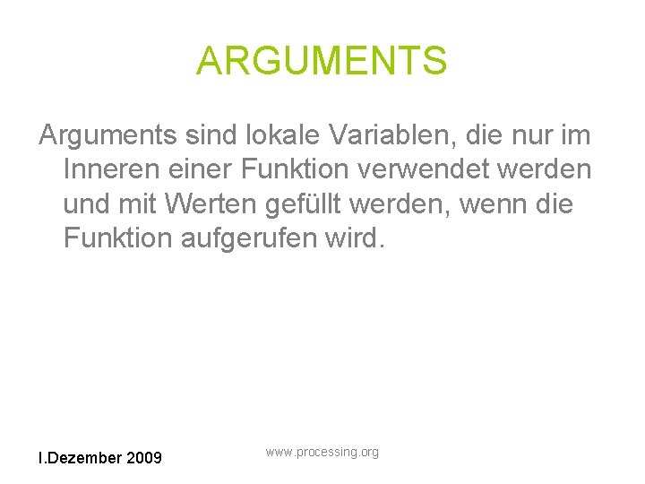 ARGUMENTS Arguments sind lokale Variablen, die nur im Inneren einer Funktion verwendet werden und