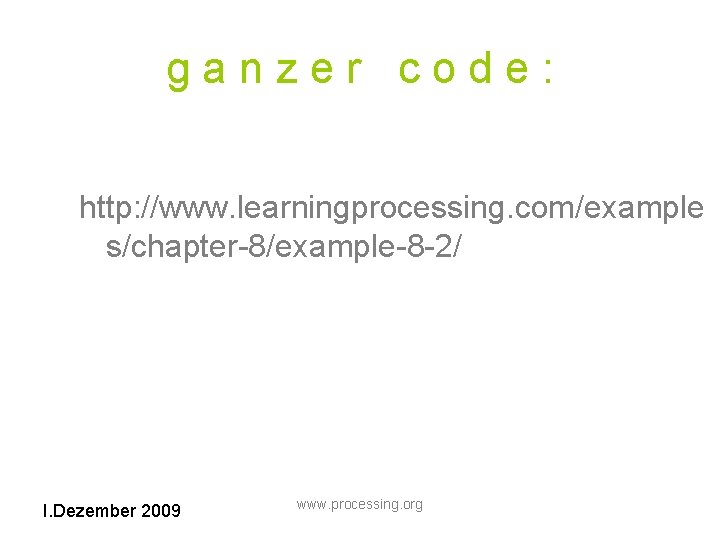 ganzer code: http: //www. learningprocessing. com/example s/chapter-8/example-8 -2/ I. Dezember 2009 www. processing. org