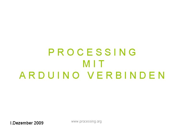 PROCESSING MIT ARDUINO VERBINDEN I. Dezember 2009 www. processing. org 
