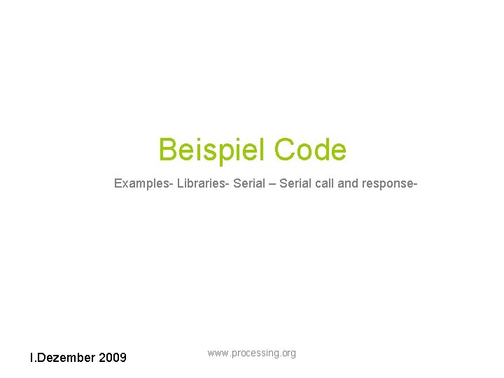 Beispiel Code Examples- Libraries- Serial – Serial call and response- I. Dezember 2009 www.