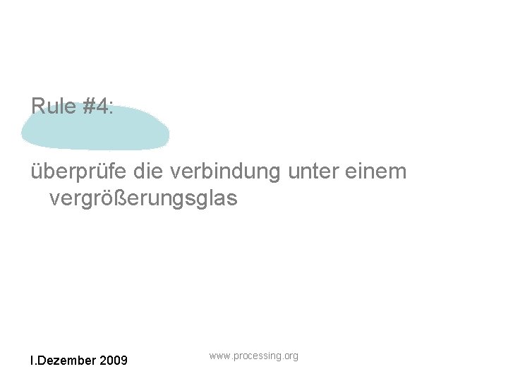 Rule #4: überprüfe die verbindung unter einem vergrößerungsglas I. Dezember 2009 www. processing. org