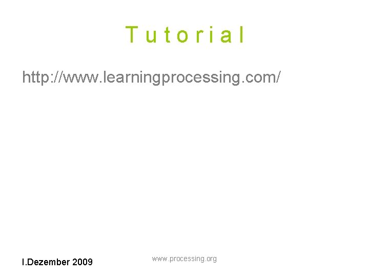 Tutorial http: //www. learningprocessing. com/ I. Dezember 2009 www. processing. org 