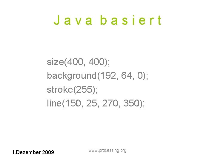 Java basiert size(400, 400); background(192, 64, 0); stroke(255); line(150, 25, 270, 350); I. Dezember