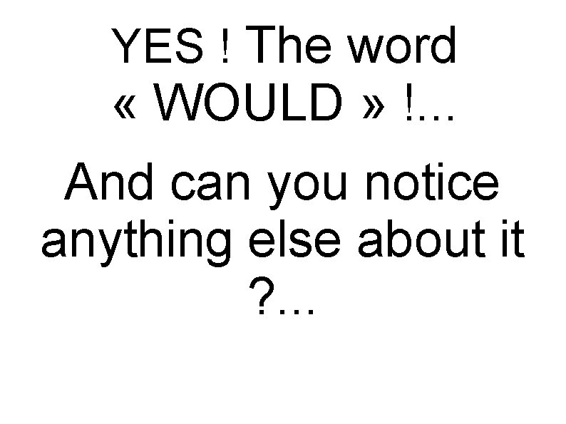 YES ! The word « WOULD » !. . . And can you notice