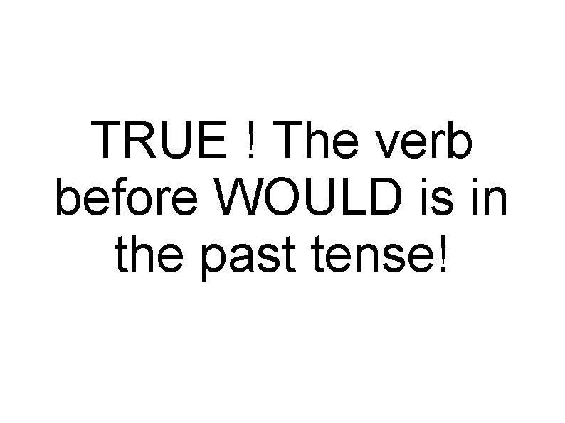 TRUE ! The verb before WOULD is in the past tense! 