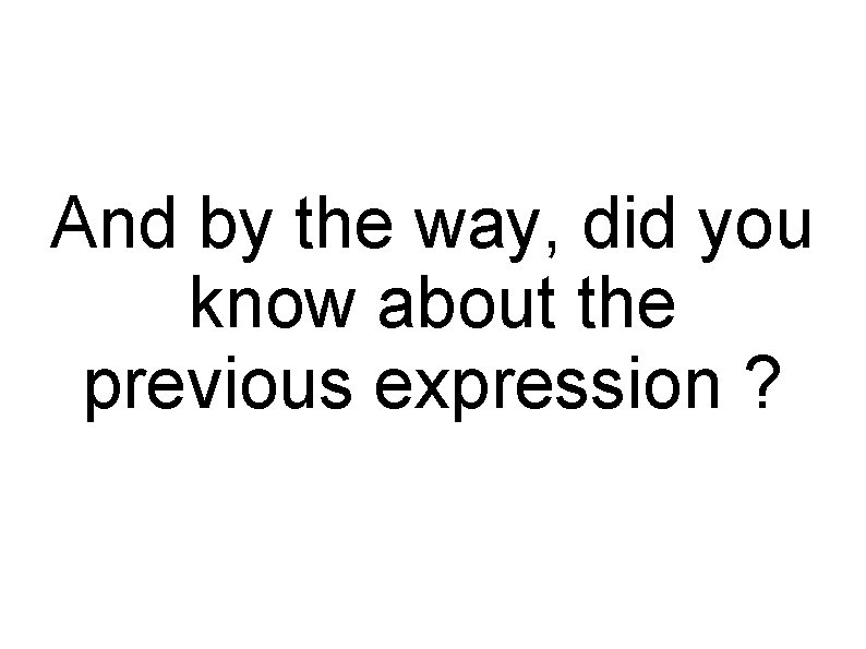 And by the way, did you know about the previous expression ? 