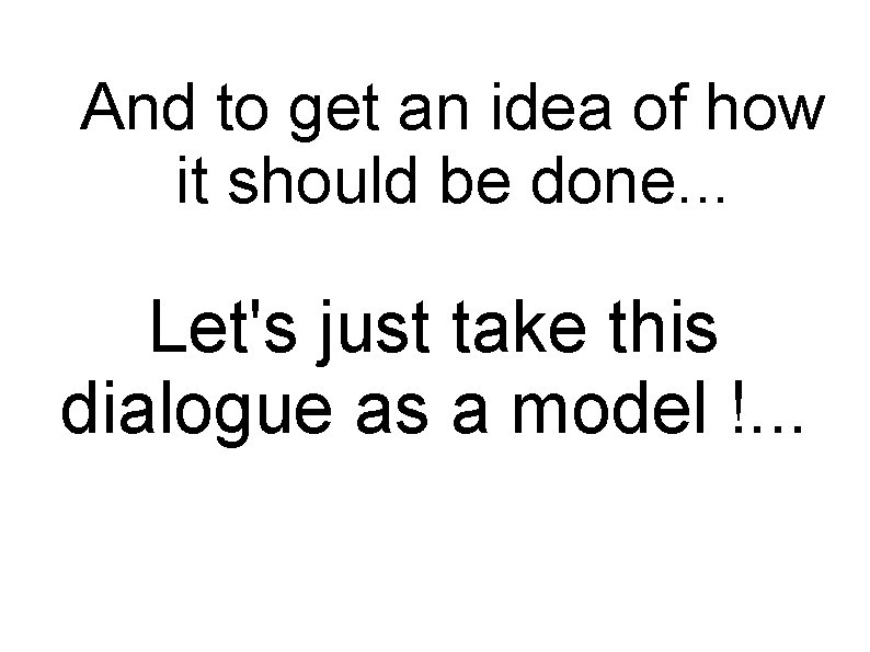 And to get an idea of how it should be done. . . Let's