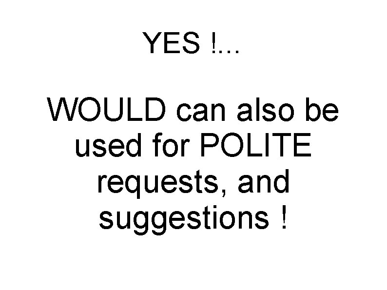 YES !. . . WOULD can also be used for POLITE requests, and suggestions