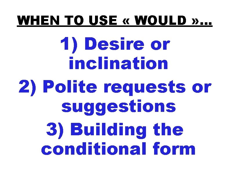 WHEN TO USE « WOULD » . . . 1) Desire or inclination 2)