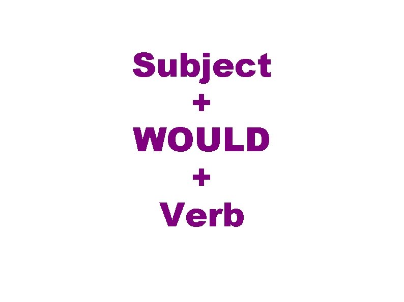 Subject + WOULD + Verb 