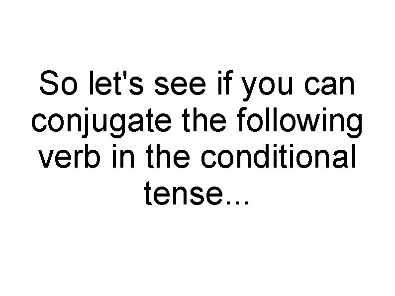 So let's see if you can conjugate the following verb in the conditional tense.