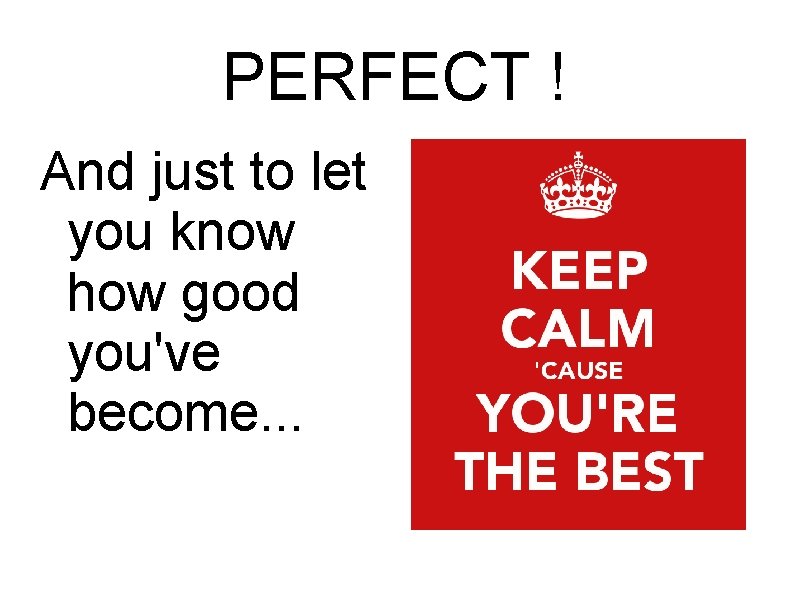 PERFECT ! And just to let you know how good you've become. . .