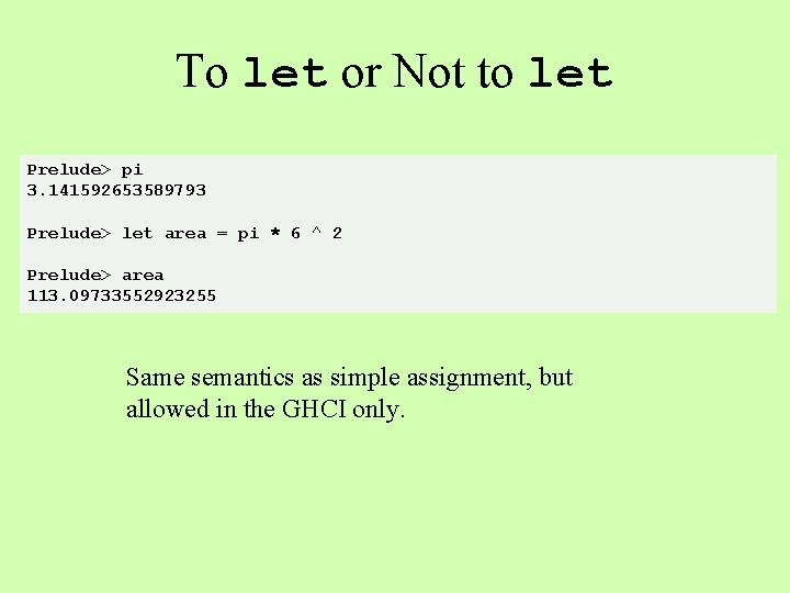 To let or Not to let Prelude> pi 3. 141592653589793 Prelude> let area =