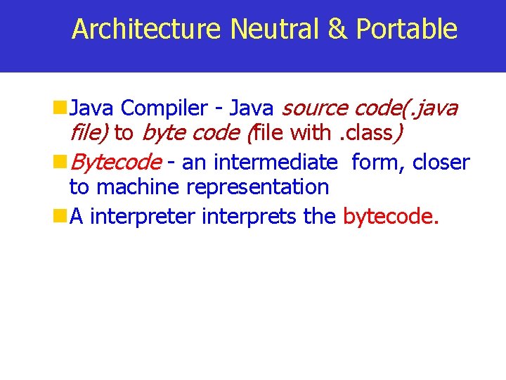 Architecture Neutral & Portable Java Compiler - Java source code(. java file) to byte