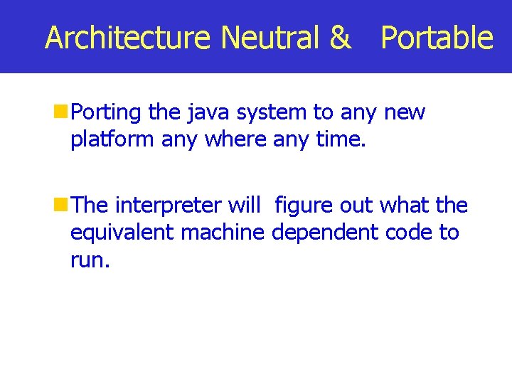 Architecture Neutral & Portable Porting the java system to any new platform any where