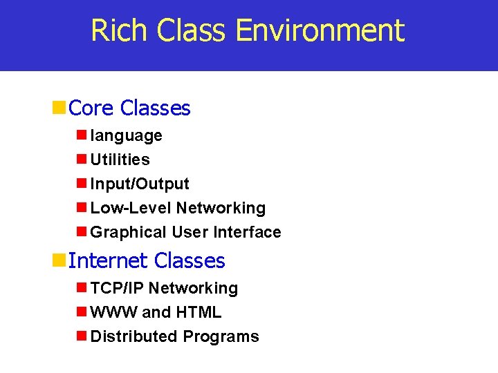 Rich Class Environment Core Classes language Utilities Input/Output Low-Level Networking Graphical User Interface Internet