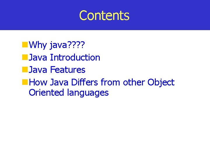 Contents Why java? ? Java Introduction Java Features How Java Differs from other Object