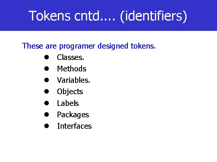 Tokens cntd. . (identifiers) These are programer designed tokens. Classes. Methods Variables. Objects Labels Tokens cntd. . (identifiers) These are programer designed tokens. Classes. Methods Variables. Objects Labels