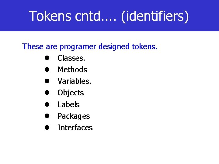 Tokens cntd. . (identifiers) These are programer designed tokens. Classes. Methods Variables. Objects Labels