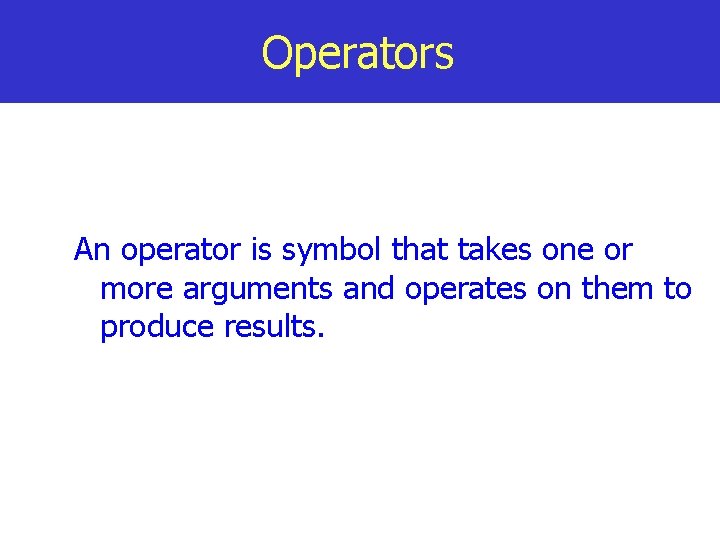 Operators An operator is symbol that takes one or more arguments and operates on