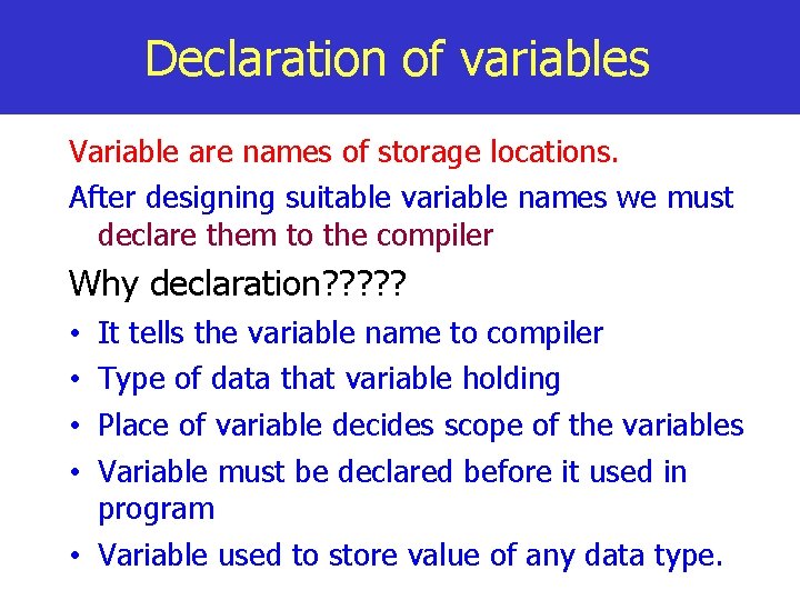 Declaration of variables Variable are names of storage locations. After designing suitable variable names