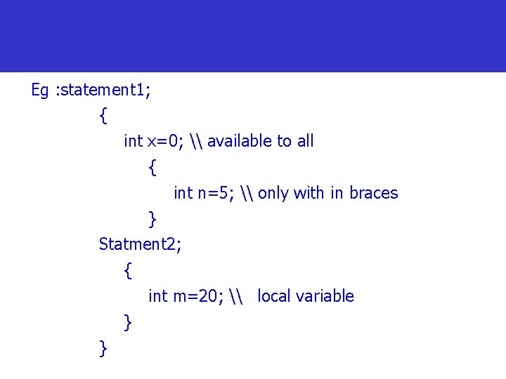 Eg : statement 1; { int x=0; \ available to all { int n=5;