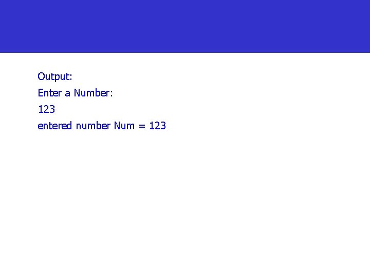 Output: Enter a Number: 123 entered number Num = 123 
