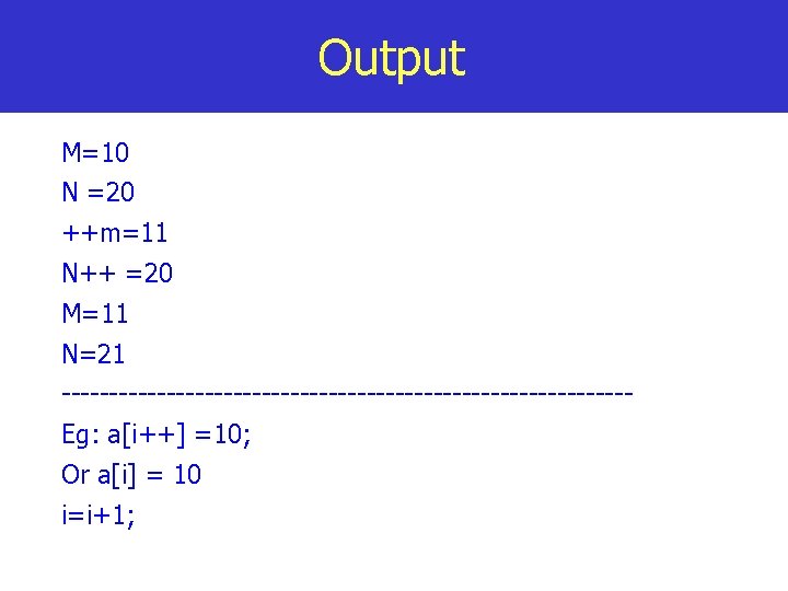 Output M=10 N =20 ++m=11 N++ =20 M=11 N=21 ------------------------------Eg: a[i++] =10; Or a[i]