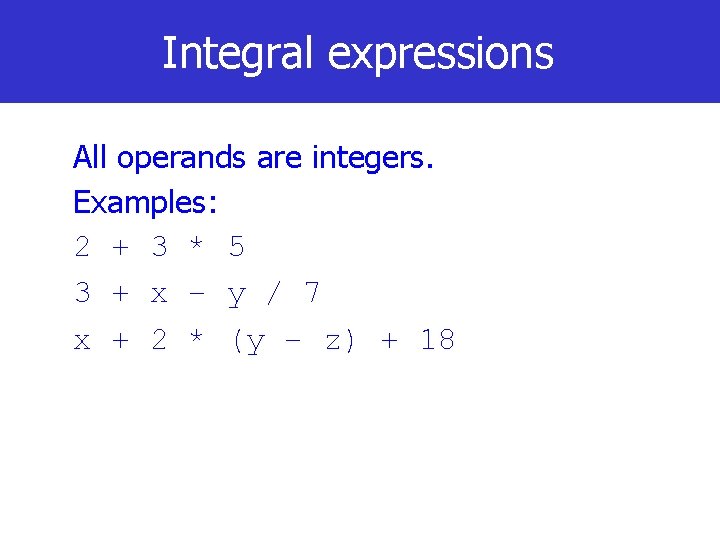 Integral expressions All operands are integers. Examples: 2 + 3 * 5 3 +