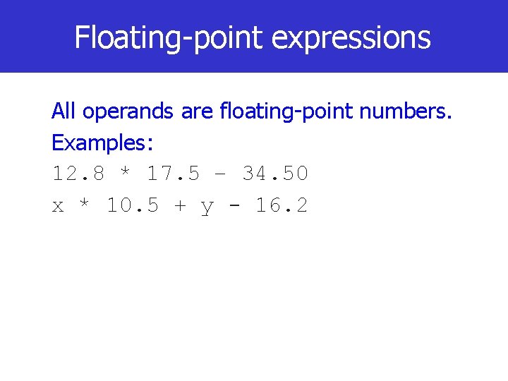 Floating-point expressions All operands are floating-point numbers. Examples: 12. 8 * 17. 5 –