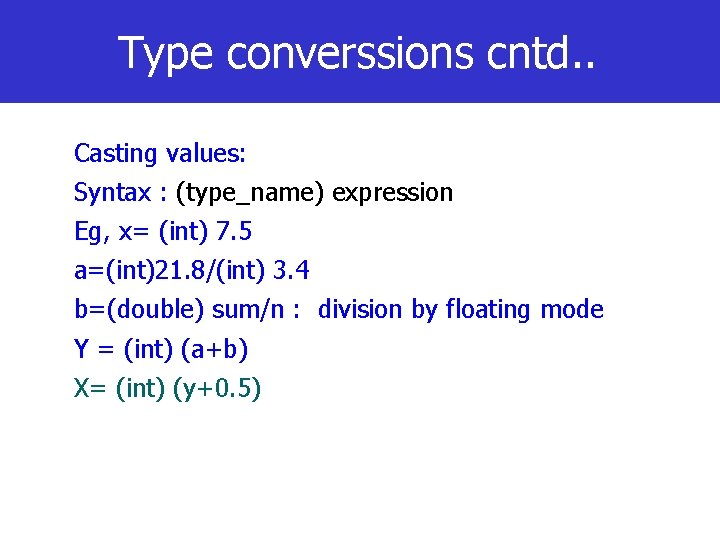 Type converssions cntd. . Casting values: Syntax : (type_name) expression Eg, x= (int) 7.