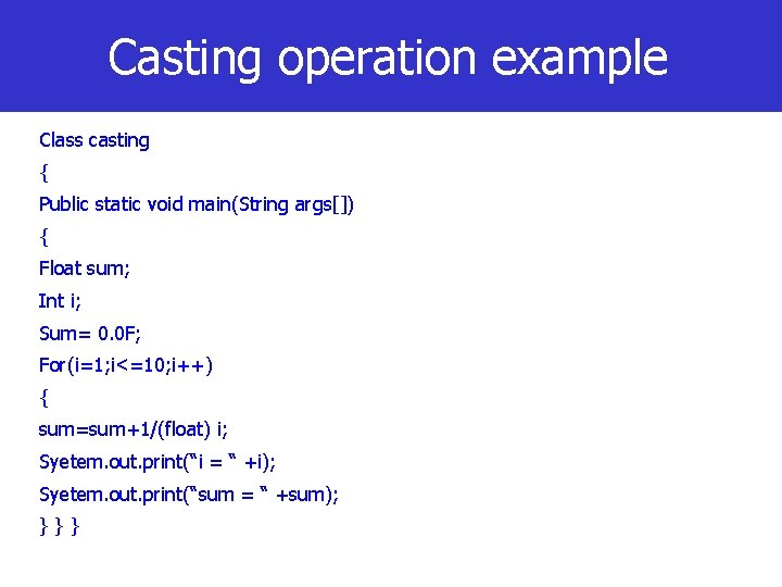 Casting operation example Class casting { Public static void main(String args[]) { Float sum;