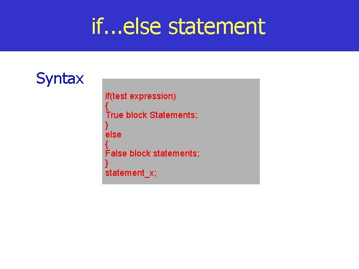 if. . . else statement Syntax if(test expression) { True block Statements; } else
