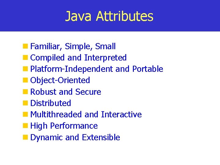 Java Attributes Familiar, Simple, Small Compiled and Interpreted Platform-Independent and Portable Object-Oriented Robust and