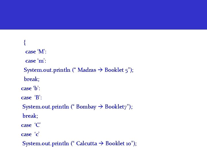 { case ‘M’: case ‘m’: System. out. println (“ Madras Booklet 5”); break; case