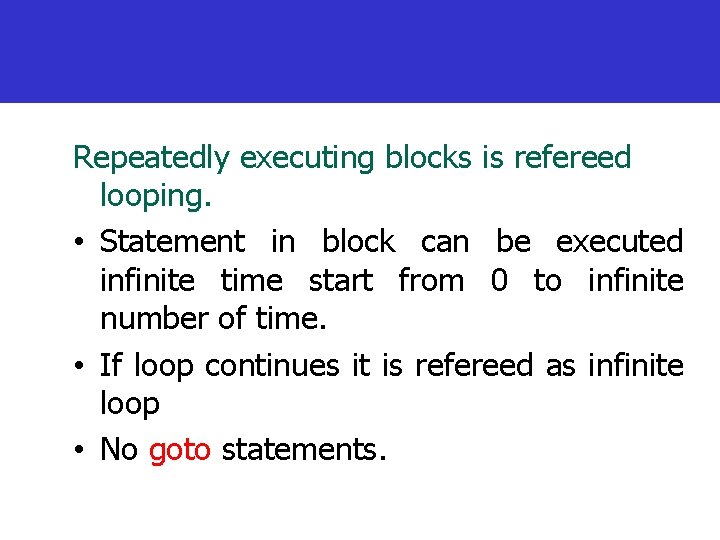 Repeatedly executing blocks is refereed looping. • Statement in block can be executed infinite