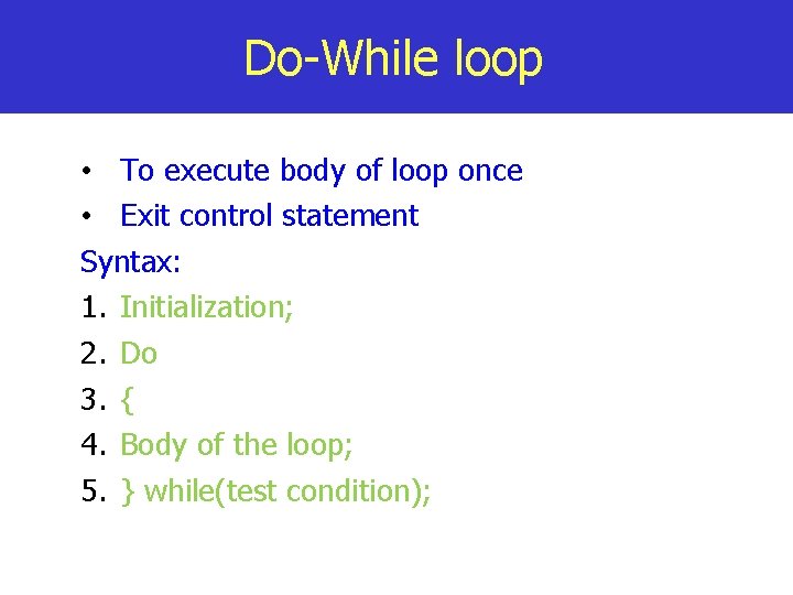 Do-While loop • To execute body of loop once • Exit control statement Syntax: