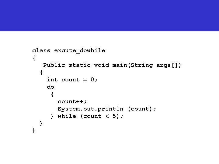 class excute_dowhile { Public static void main(String args[]) { int count = 0; do