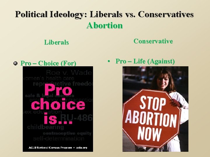 Political Ideology: Liberals vs. Conservatives Abortion Liberals Pro – Choice (For) Conservative • Pro