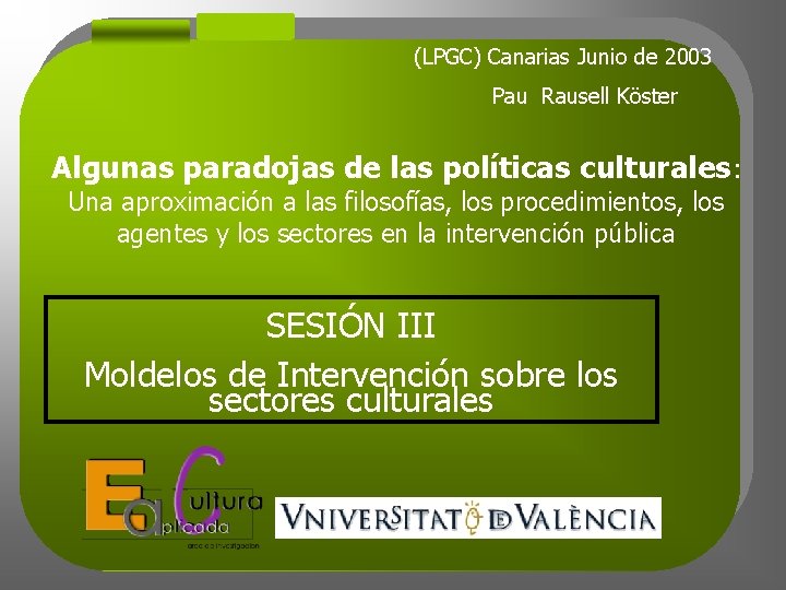 (LPGC) Canarias Junio de 2003 Pau Rausell Köster Algunas paradojas de las políticas culturales: