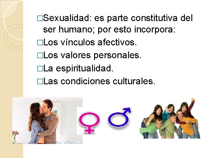 �Sexualidad: es parte constitutiva del ser humano; por esto incorpora: �Los vínculos afectivos. �Los