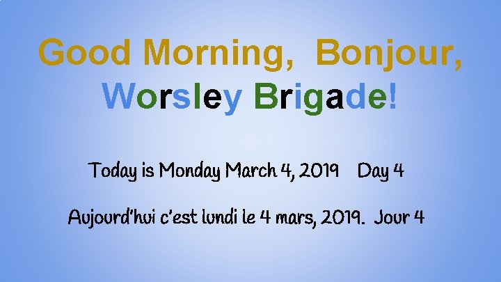 Good Morning, Bonjour, Worsley Brigade! Today is Monday March 4, 2019 Day 4 Aujourd’hui