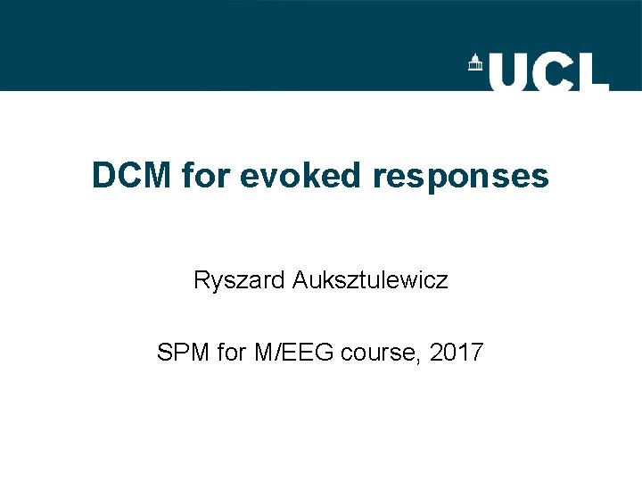 DCM for evoked responses Ryszard Auksztulewicz SPM for M/EEG course, 2017 