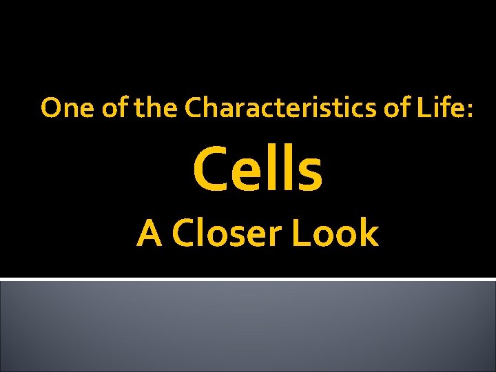 One of the Characteristics of Life: Cells A Closer Look One of the Characteristics of Life: Cells A Closer Look