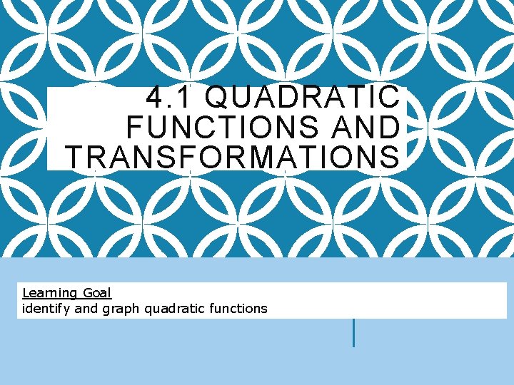 4. 1 QUADRATIC FUNCTIONS AND TRANSFORMATIONS Learning Goal identify and graph quadratic functions 