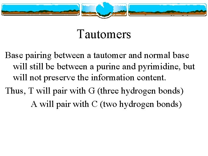 Tautomers Base pairing between a tautomer and normal base will still be between a