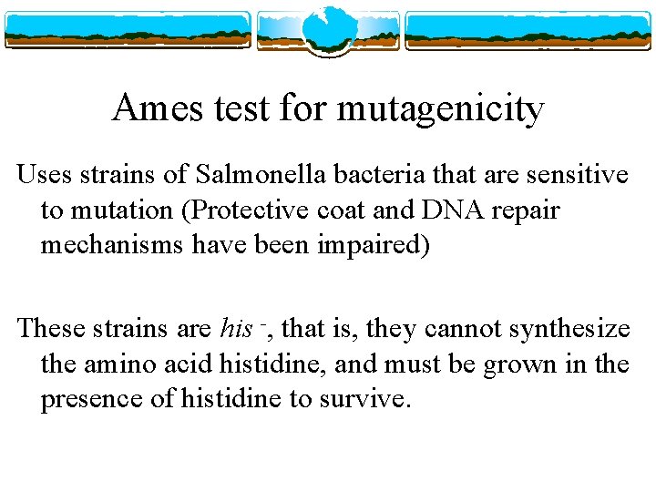 Ames test for mutagenicity Uses strains of Salmonella bacteria that are sensitive to mutation
